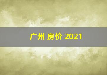 广州 房价 2021